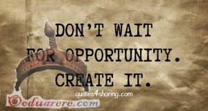 Don't wait for opportunities Create your opportunities